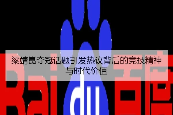 梁靖崑夺冠话题引发热议背后的竞技精神与时代价值