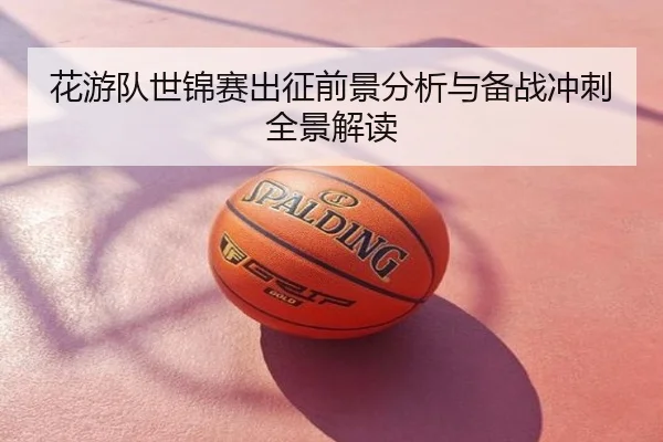 花游队世锦赛出征前景分析与备战冲刺全景解读
