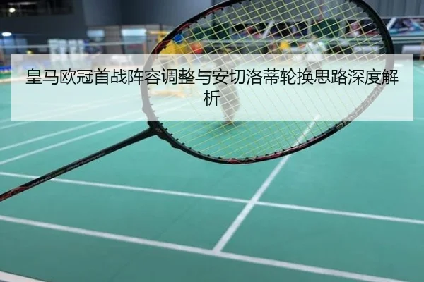 皇马欧冠首战阵容调整与安切洛蒂轮换思路深度解析