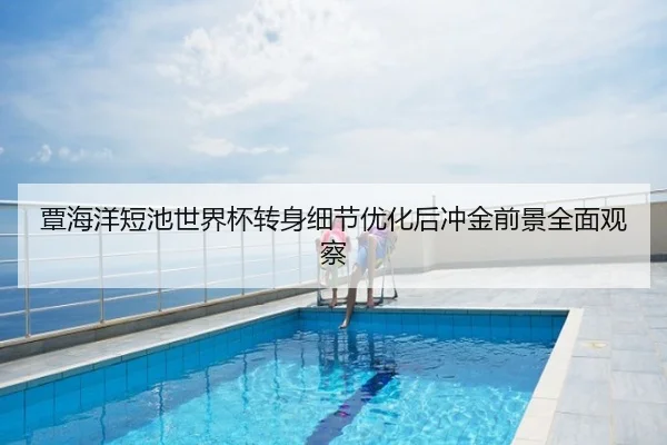 覃海洋短池世界杯转身细节优化后冲金前景全面观察